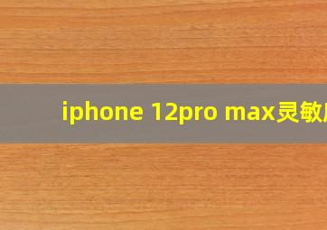 iphone 12pro max灵敏度